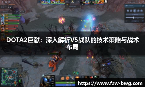 DOTA2巨献：深入解析V5战队的技术策略与战术布局