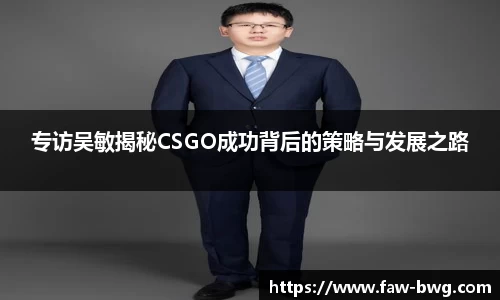 专访吴敏揭秘CSGO成功背后的策略与发展之路
