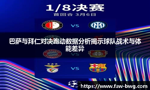 巴萨与拜仁对决跑动数据分析揭示球队战术与体能差异